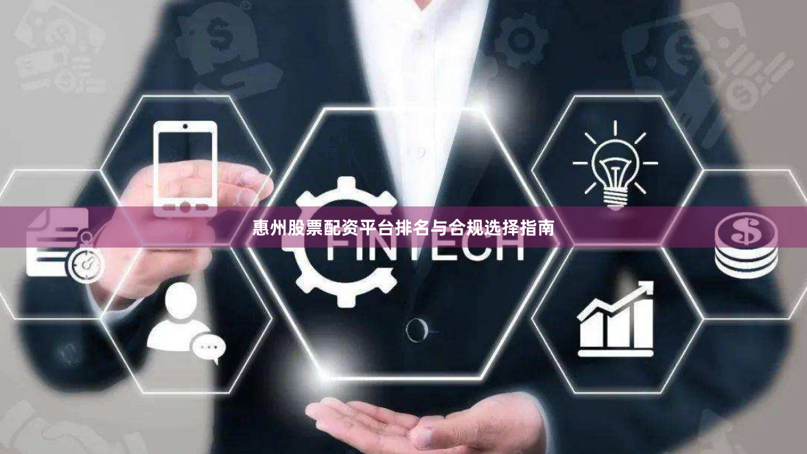 惠州股票配资平台排名与合规选择指南