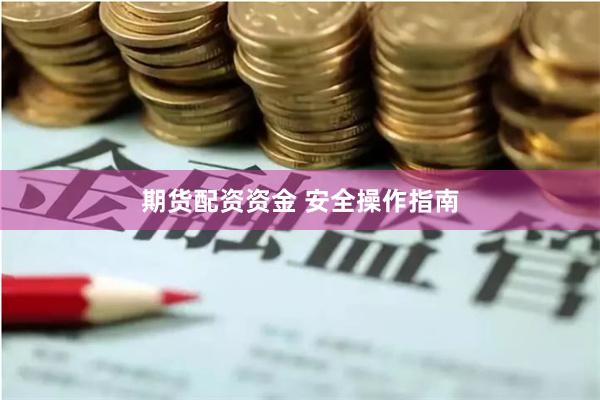 期货配资资金 安全操作指南
