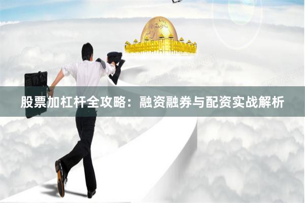 股票加杠杆全攻略:融资融券与配资实战解析