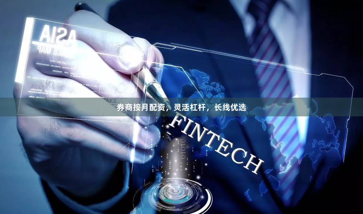 券商按月配资，灵活杠杆，长线优选