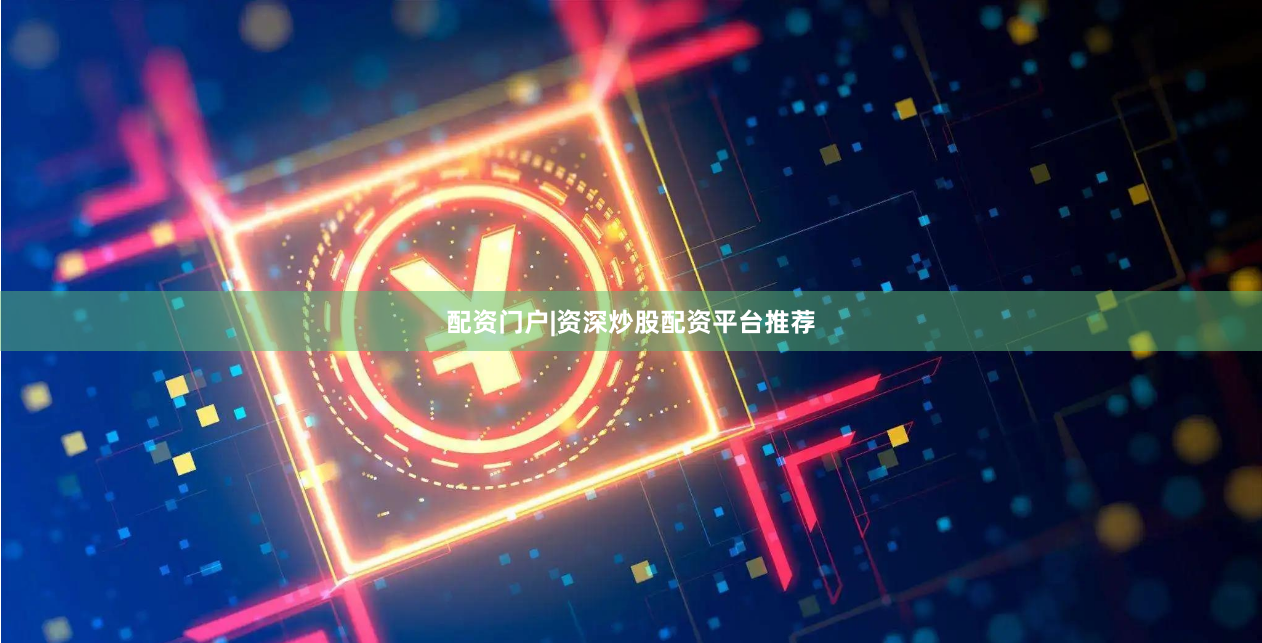 配资门户|资深炒股配资平台推荐