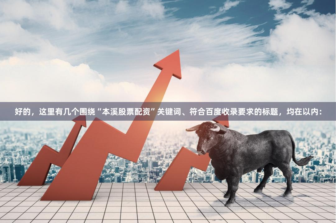好的，这里有几个围绕“本溪股票配资”关键词、符合百度收录要求的标题，均在以内：