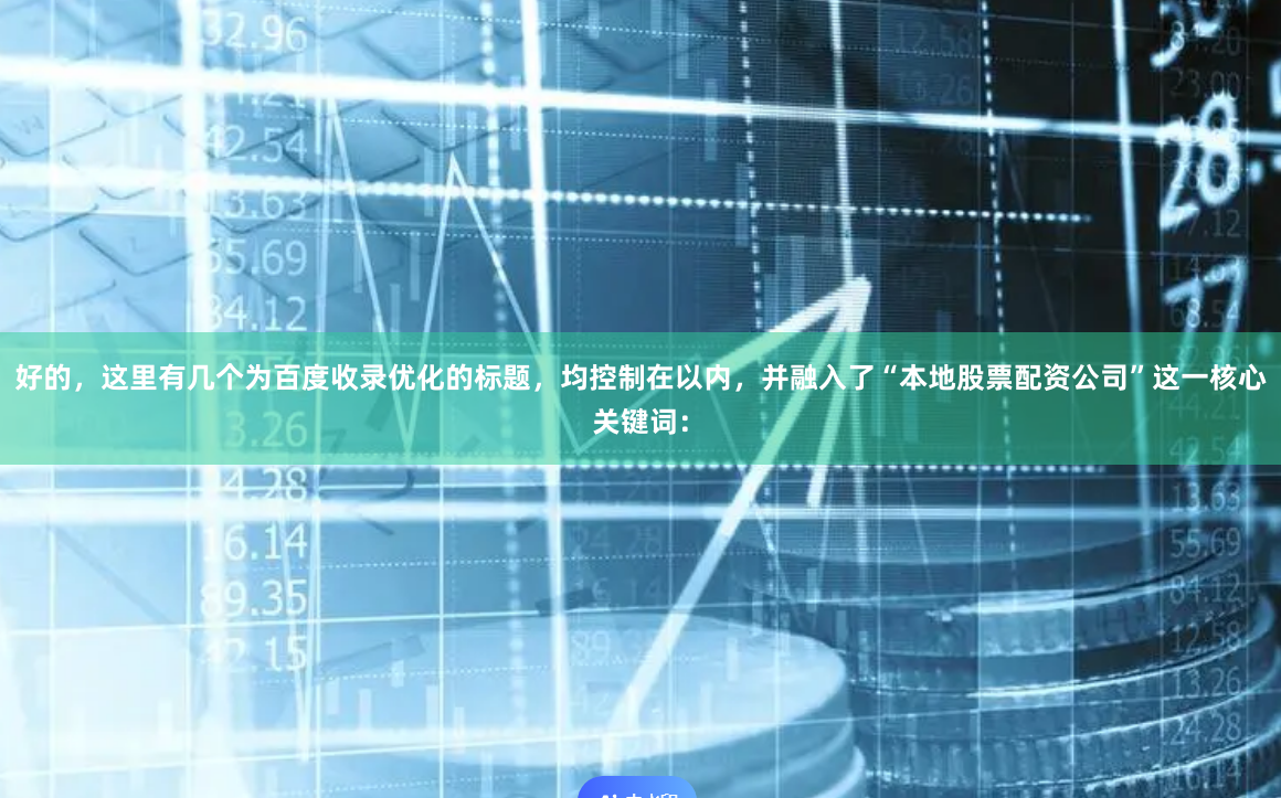 好的，这里有几个为百度收录优化的标题，均控制在以内，并融入了“本地股票配资公司”这一核心关键词：