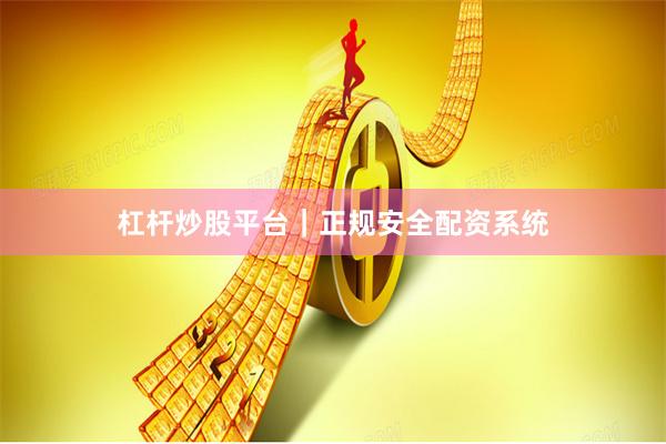杠杆炒股平台｜正规安全配资系统