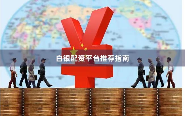 白银配资平台推荐指南