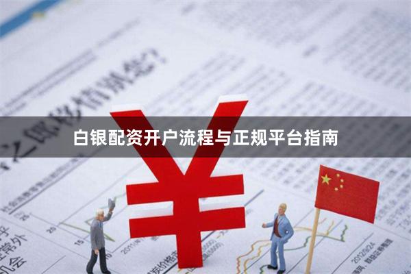 白银配资开户流程与正规平台指南