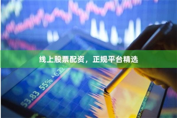 线上股票配资，正规平台精选
