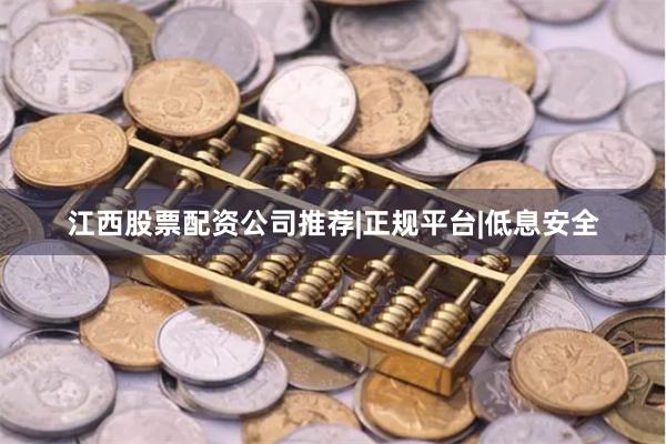 江西股票配资公司推荐|正规平台|低息安全