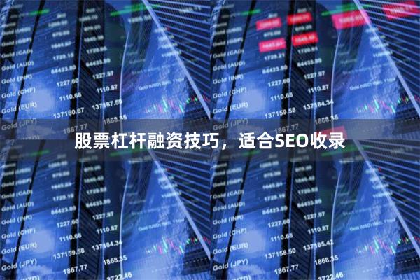 股票杠杆融资技巧，适合SEO收录