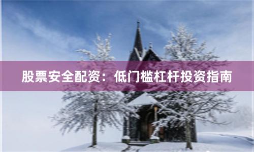 股票安全配资：低门槛杠杆投资指南
