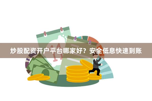 炒股配资开户平台哪家好？安全低息快速到账