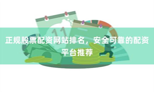 正规股票配资网站排名，安全可靠的配资平台推荐