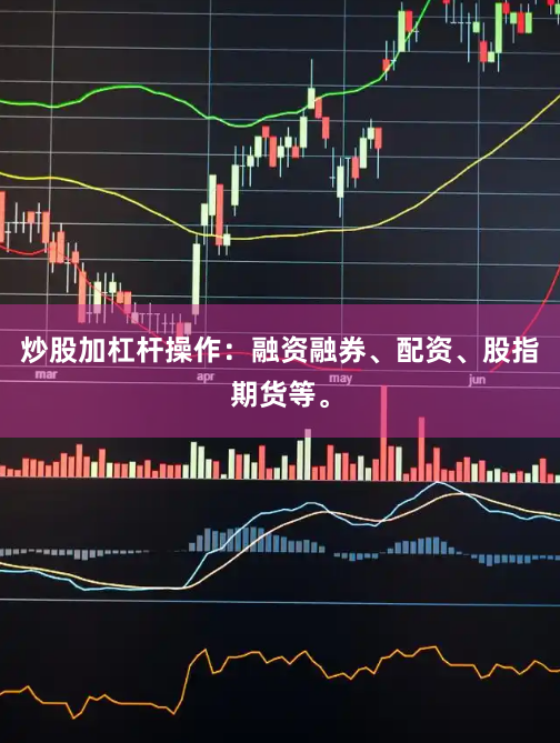 炒股加杠杆操作：融资融券、配资、股指期货等。