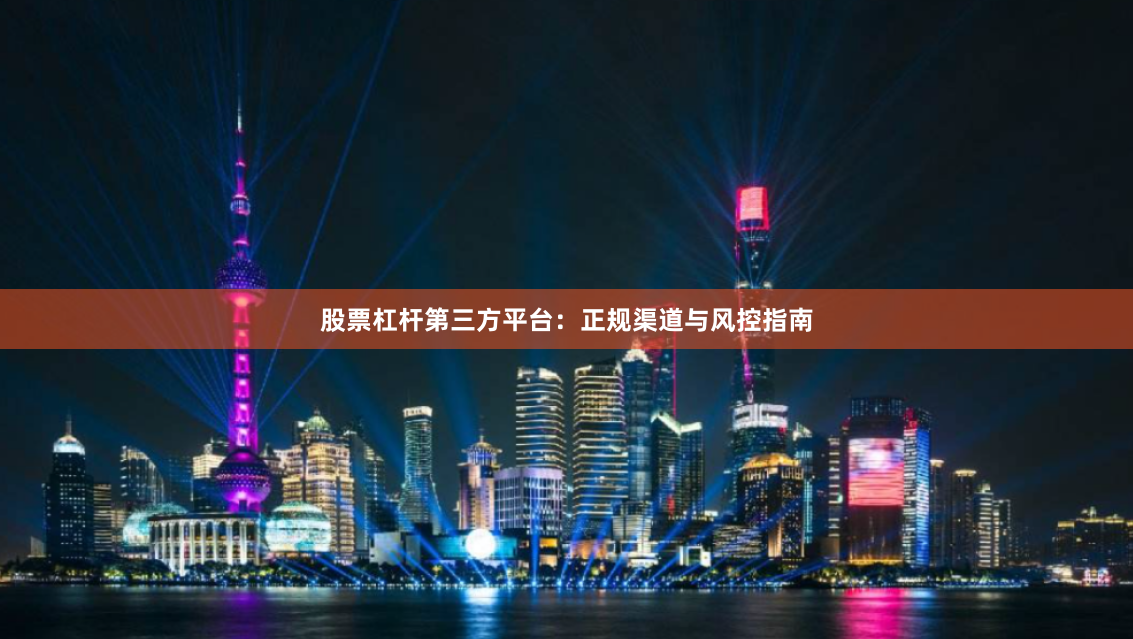 股票杠杆第三方平台：正规渠道与风控指南