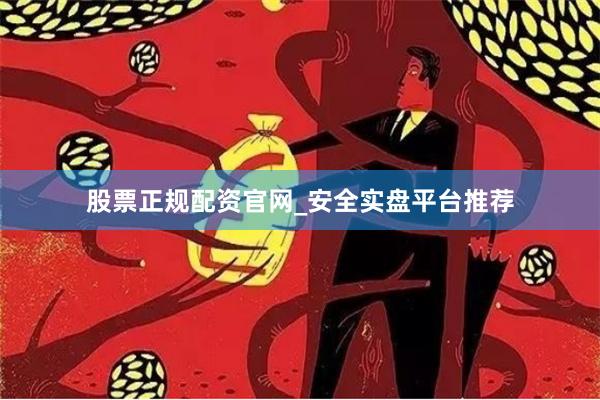 股票正规配资官网_安全实盘平台推荐