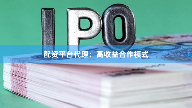 配资平台代理：高收益合作模式