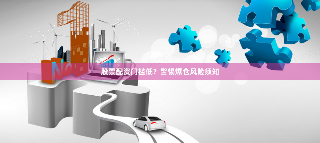 股票配资门槛低？警惕爆仓风险须知