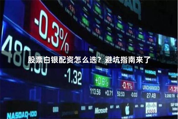 股票白银配资怎么选?避坑指南来了